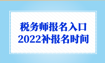 税务师报名入口 2022补报名时间