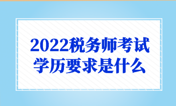 2022税务师考试 学历要求是什么