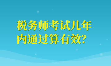 税务师考试几年内通过算有效？