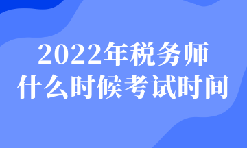 2022年税务师 什么时候考试时间