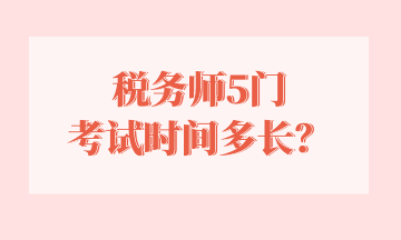 税务师5门 考试时间多长? 税务师5门 考试时间多长?