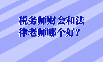 税务师财会和法律老师哪个好? 税务师财会和法律老师哪个好?