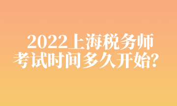 2022上海税务师 考试时间多久开始? 2022上海税务师 考试时间多久开始?
