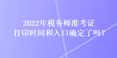 2022年税务师准考证打印时间和入口确定了吗？