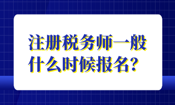 注册税务师一般 什么时候报名? 注册税务师一般 什么时候报名?