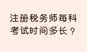 注册税务师每科考试时间多长？