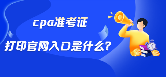 cpa准考证打印官网入口是什么？