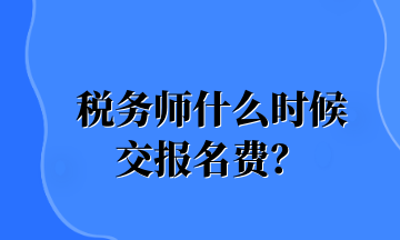 税务师什么时候 交报名费? 税务师什么时候 交报名费?