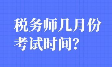 税务师几月份考试时间? 税务师几月份考试时间?
