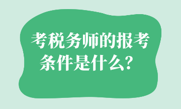 考税务师的报考条件是什么？