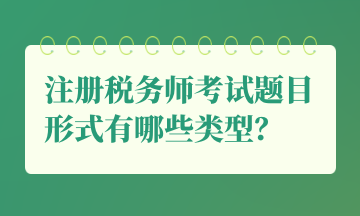 注册税务师考试题目形式有哪些类型？