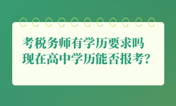 考税务师有学历要求吗 现在高中学历能否报考? 考税务师有学历要求吗 现在高中学历能否报考?