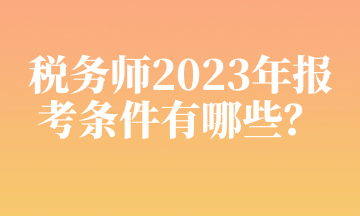 税务师2023年报考条件有哪些？