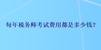 每年税务师考试费用都是多少钱？