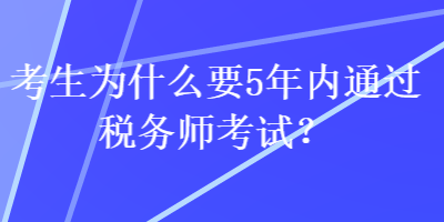 考生为什么要5年内通过税务师考试? 考生为什么要5年内通过税务师考试?