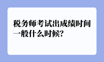 税务师考试出成绩时间一般什么时候？