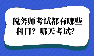 税务师考试都有哪些 科目?哪天考试? 税务师考试都有哪些 科目?哪天考试?