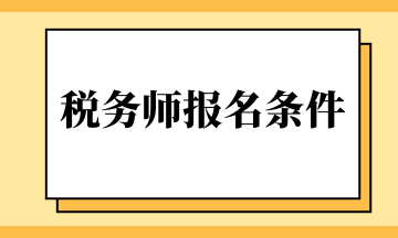 税务师报名条件 税务师报名条件