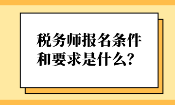 税务师报名条件和要求是什么？
