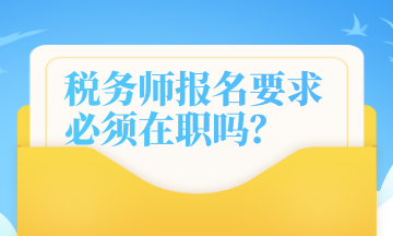 税务师报名要求 必须在职吗？