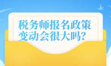 税务师报名政策变动会很大吗？