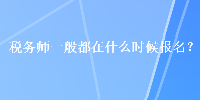税务师一般都在什么时候报名？