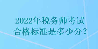2022年税务师考试合格标准是多少分？