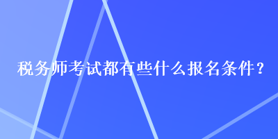 税务师考试都有些什么报名条件? 税务师考试都有些什么报名条件?