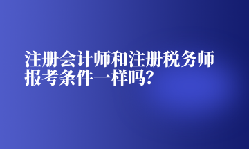注册会计师和注册税务师报考条件一样吗？