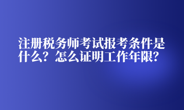 注册税务师考试报考条件是什么？怎么证明工作年限？