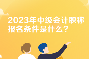 新疆中级会计职称报名条件和要求2023年