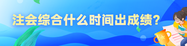 注会综合什么时间出成绩？