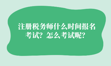 注册税务师什么时间报名考试？怎么考试呢？