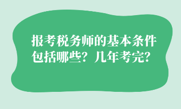 报考税务师的基本条件 包括哪些?几年考完? 报考税务师的基本条件 包括哪些?几年考完?