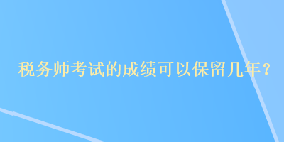 税务师考试的成绩可以保留几年？