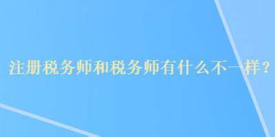 注册税务师和税务师有什么不一样？