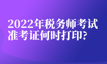 2022年税务师考试准考证何时打印