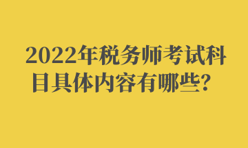 2022年税务师考试科目具体内容有哪些？