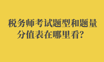税务师考试题型和题量分值表在哪里看? 税务师考试题型和题量分值表在哪里看?