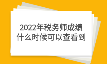 2022年税务师成绩什么时候可以查看到