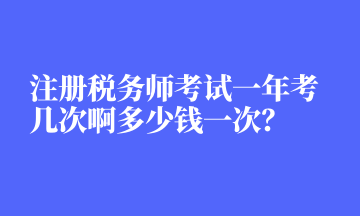注册税务师考试一年考几次啊多少钱一次？