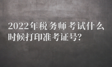 2022年税务师考试什么时候打印准考证号？