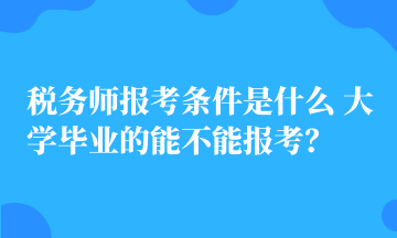 税务师报考条件是什么 大学毕业的能不能报考? 税务师报考条件是什么 大学毕业的能不能报考?