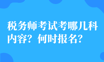 税务师考试考哪几科内容?何时报名? 税务师考试考哪几科内容?何时报名?