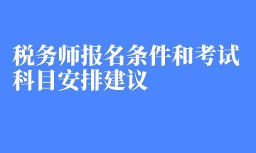 税务师报名条件和考试科目安排建议