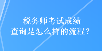 税务师考试成绩查询是怎么样的流程？