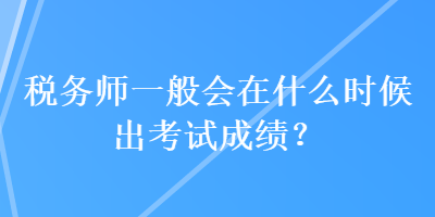 税务师一般会在什么时候出考试成绩？