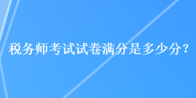 税务师考试试卷满分是多少分？