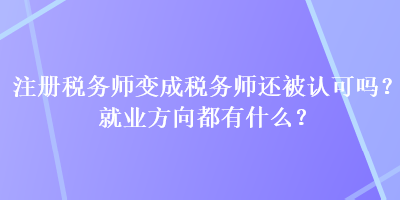 注册税务师变成税务师还被认可吗？就业方向都有什么？