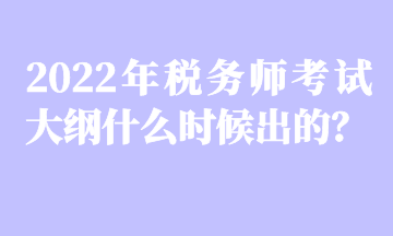 2022年税务师考试大纲什么时候出的? 2022年税务师考试大纲什么时候出的?